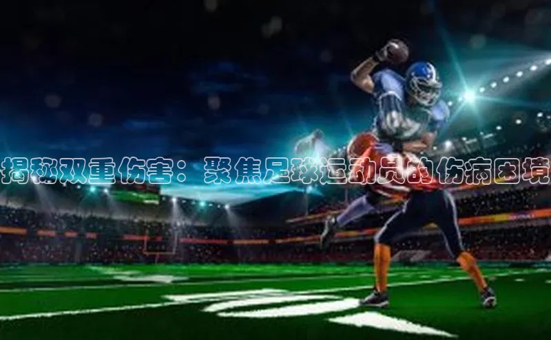 星欧网页登录入口遥望科技揭秘双重伤害：聚焦足球运动员的伤病困境