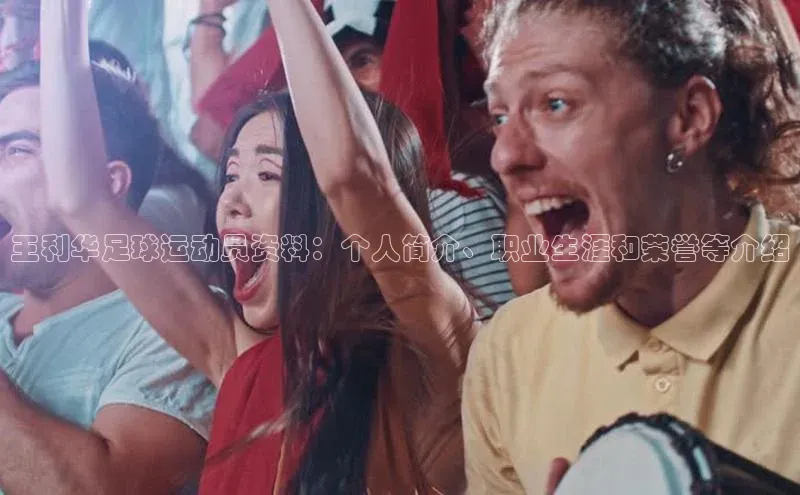 星欧娱乐注册登录百度数据开放平台王利华足球运动员资料：个人简介、职业生涯和荣誉等介绍