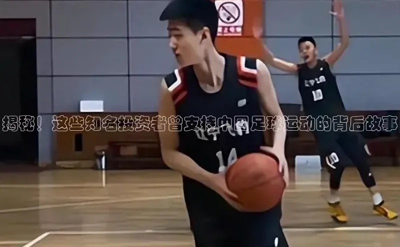 星欧娱乐平台百度 H5揭秘！这些知名投资者曾支持中国足球运动的背后故事