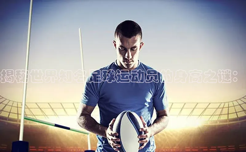 星欧平台app下载安装宇信科技揭秘世界知名足球运动员的身高之谜：