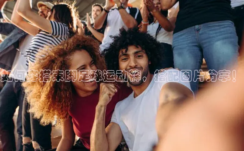 星欧注册登录极氪智能科技如何穿搭束脚足球运动裤，搭配图片分享！