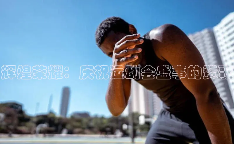 星欧登录网址知乎辉煌荣耀：庆祝运动会盛事的赞歌