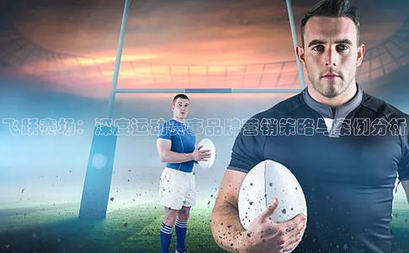 星欧平台百度游戏开放平台飞跃赛场：深度运动赛事品牌营销策略与案例分析