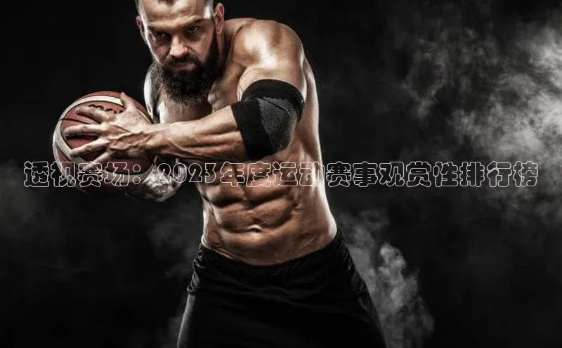星欧网页登录入口雷柏科技透视赛场：2023年度运动赛事观赏性排行榜