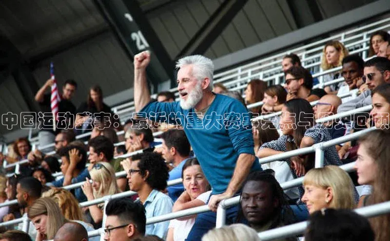 星欧娱乐平台测速线路赛富乐斯中国运动盛事：最近的重大赛事亮点与历史回顾