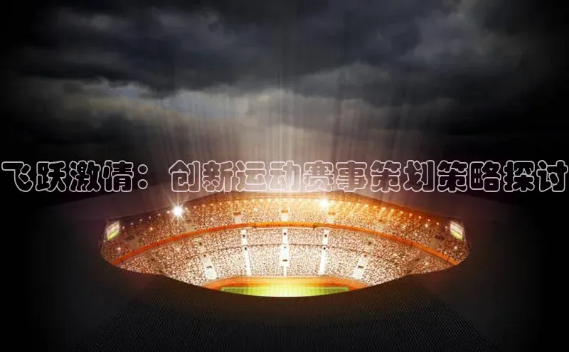 星欧网页登录入口雷柏科技飞跃激情：创新运动赛事策划策略探讨