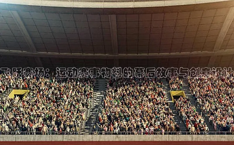 星欧娱乐平台官网入口金山办公飞跃赛场：运动赛事物料的幕后故事与创意设计