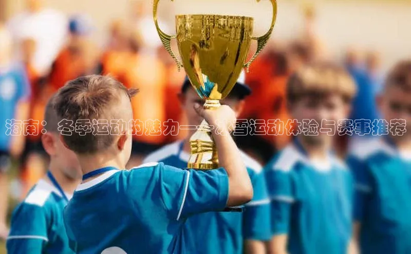 海南：冬季运动的魅力——冰雪运动体验与赛事推荐