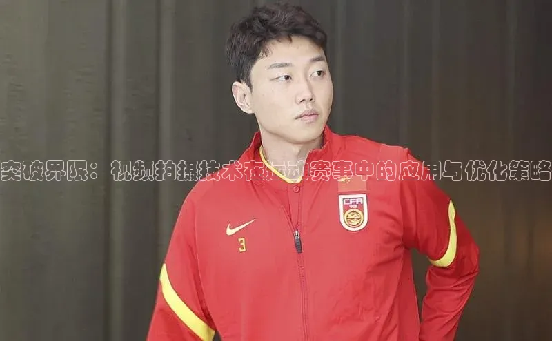 突破界限：视频拍摄技术在运动赛事中的应用与优化策略