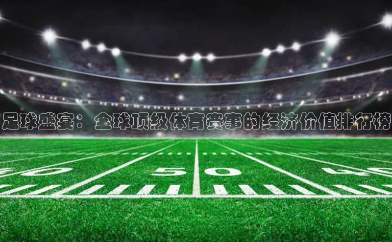 足球盛宴：全球顶级体育赛事的经济价值排行榜