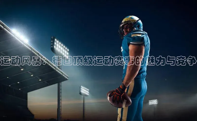 运动风暴：德国顶级运动赛事的魅力与竞争