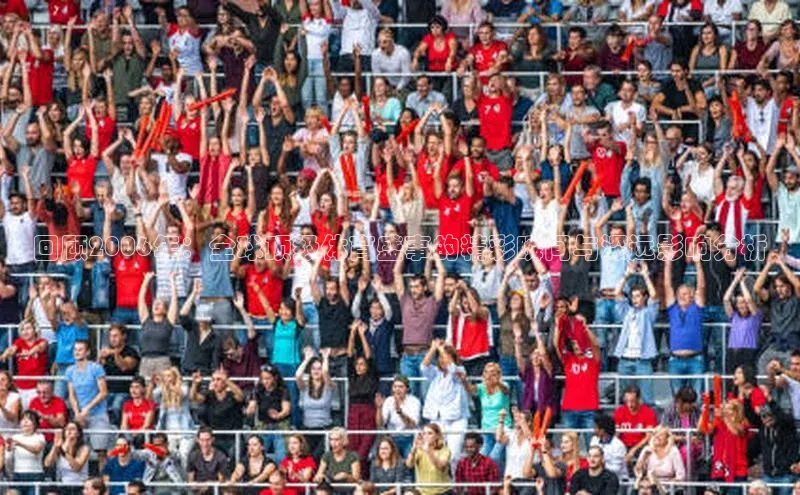 回顾2006年：全球顶级体育盛事的精彩瞬间与深远影响分析