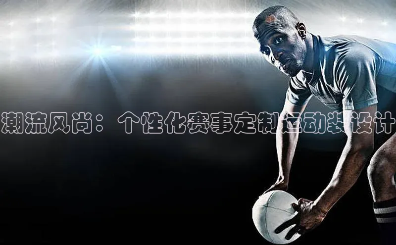 潮流风尚：个性化赛事定制运动装设计