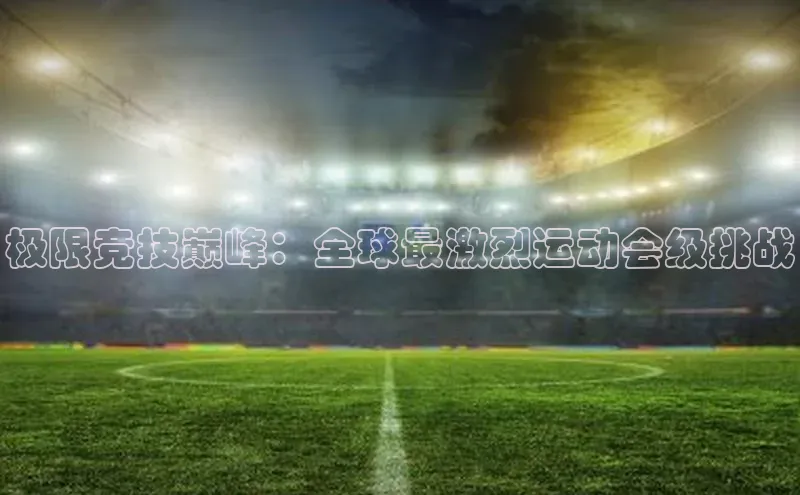 极限竞技巅峰：全球最激烈运动会级挑战