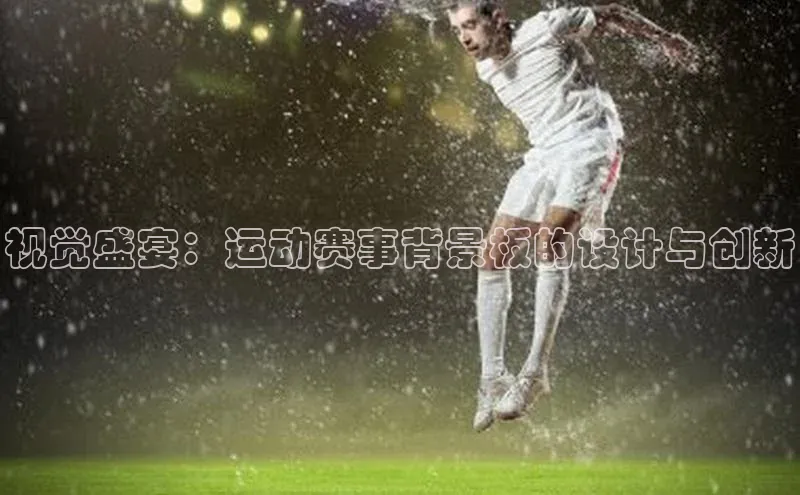 视觉盛宴：运动赛事背景板的设计与创新