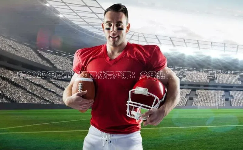 追踪2023年度重要国际体育盛事：全球热门赛事概览与分析