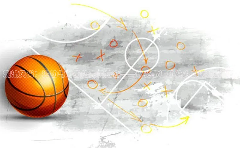 潮流风尚：运动与时尚的完美结合——以赛事运动装为主题的新视角