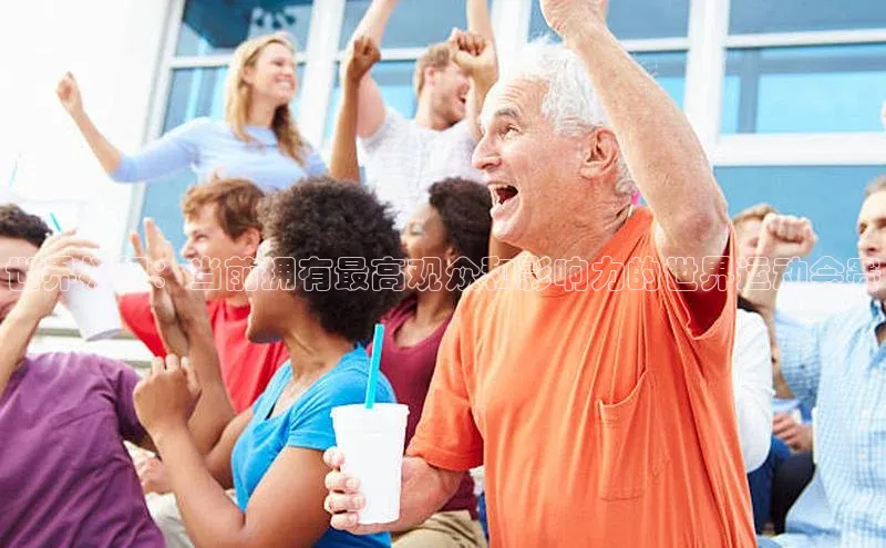 世界极限：当前拥有最高观众和影响力的世界运动会赛